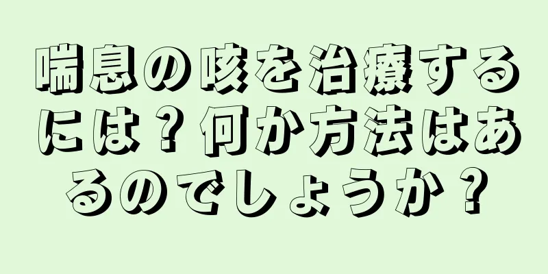 喘息の咳を治療するには？何か方法はあるのでしょうか？