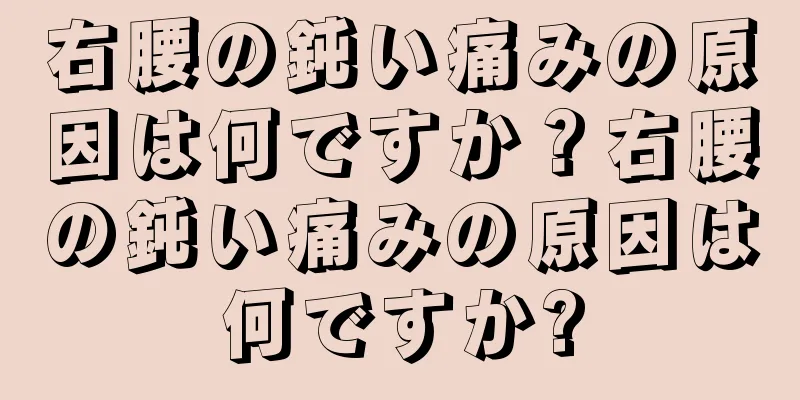 右腰の鈍い痛みの原因は何ですか？右腰の鈍い痛みの原因は何ですか?