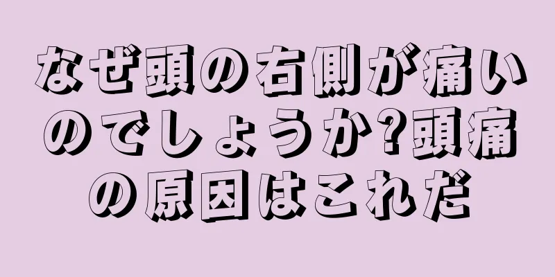 なぜ頭の右側が痛いのでしょうか?頭痛の原因はこれだ