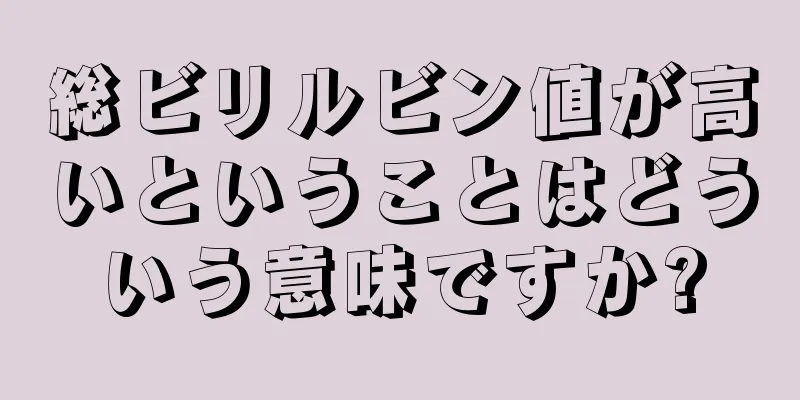 総ビリルビン値が高いということはどういう意味ですか?