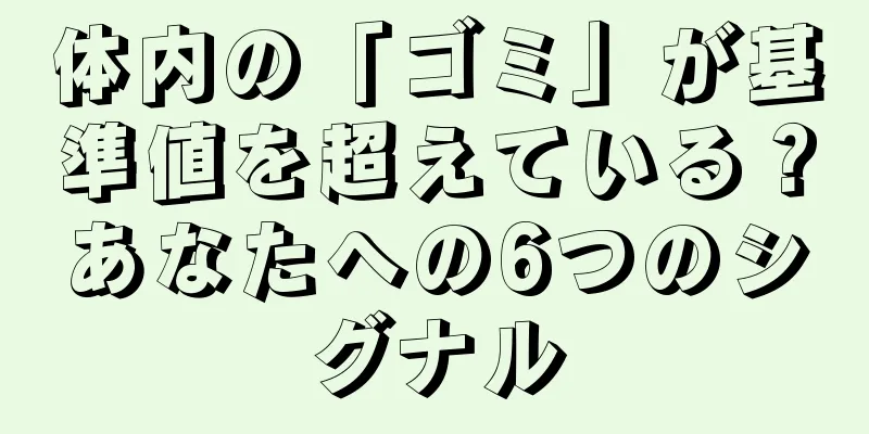 体内の「ゴミ」が基準値を超えている？あなたへの6つのシグナル