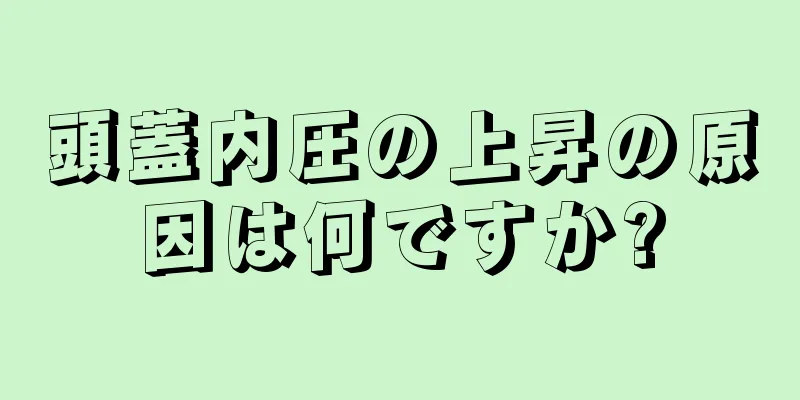 頭蓋内圧の上昇の原因は何ですか?