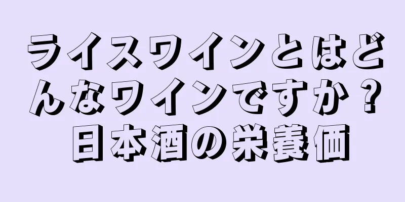 ライスワインとはどんなワインですか？ 日本酒の栄養価