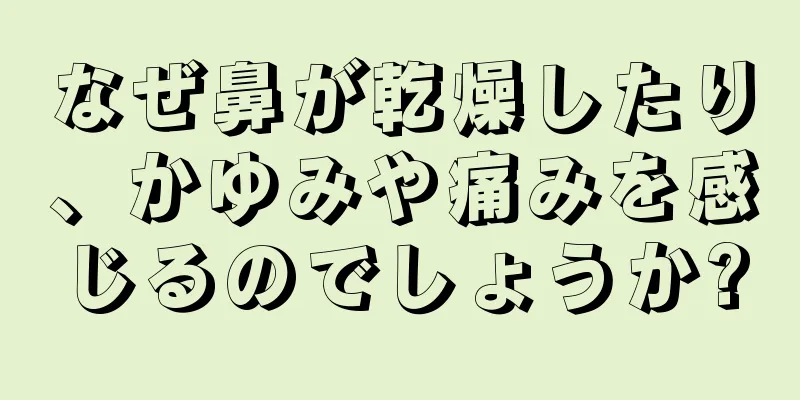 なぜ鼻が乾燥したり、かゆみや痛みを感じるのでしょうか?