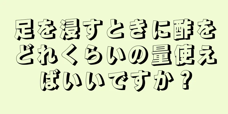 足を浸すときに酢をどれくらいの量使えばいいですか？