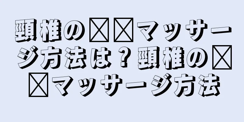 頸椎の​​マッサージ方法は？頸椎の​​マッサージ方法