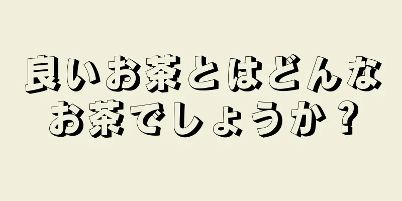 良いお茶とはどんなお茶でしょうか？