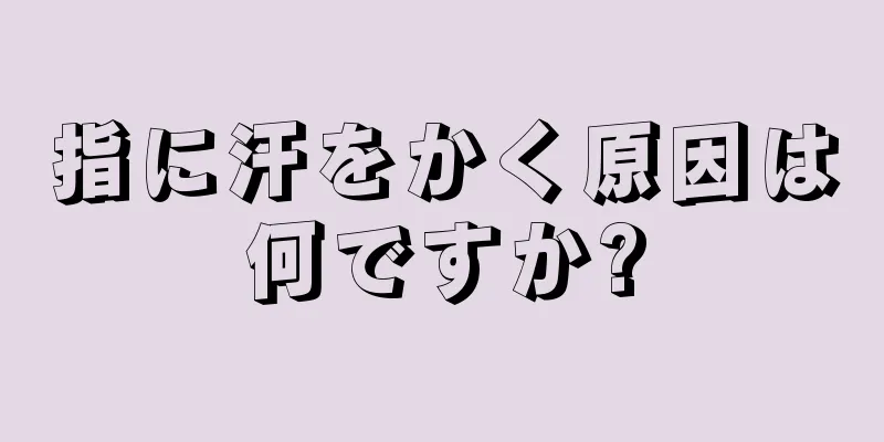 指に汗をかく原因は何ですか?