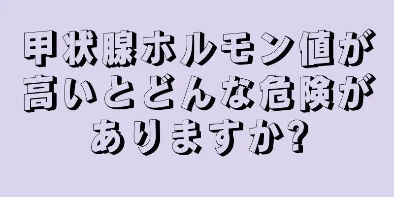 甲状腺ホルモン値が高いとどんな危険がありますか?