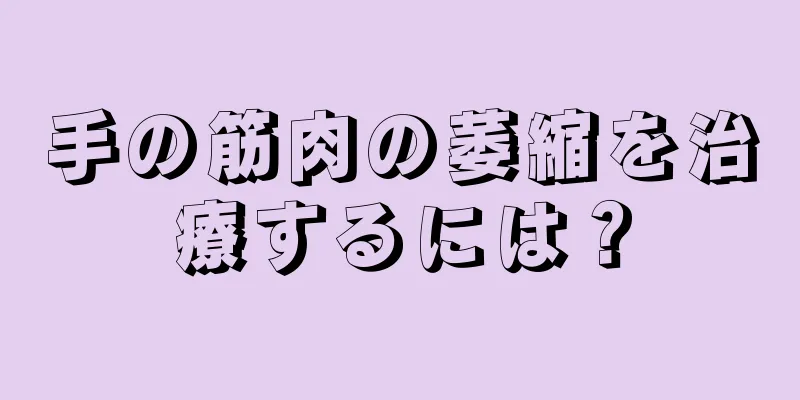 手の筋肉の萎縮を治療するには？