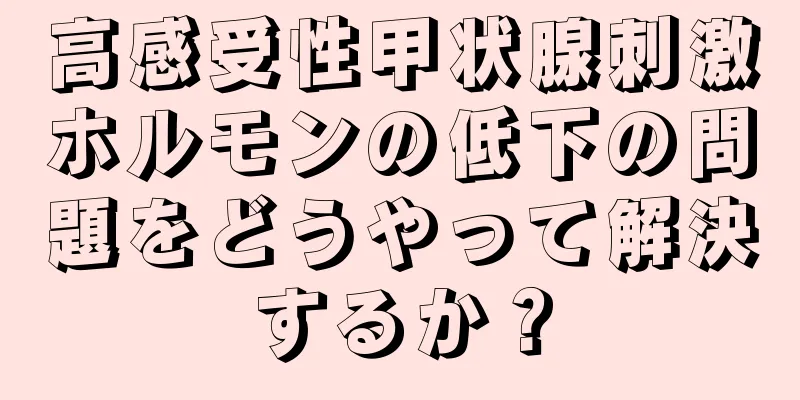 高感受性甲状腺刺激ホルモンの低下の問題をどうやって解決するか？