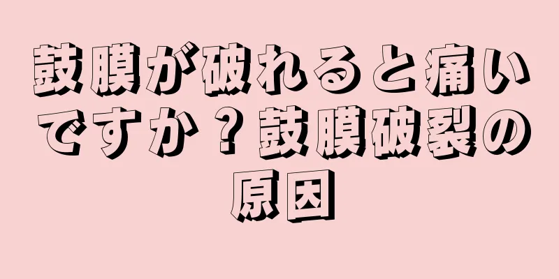 鼓膜が破れると痛いですか？鼓膜破裂の原因