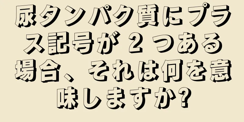 尿タンパク質にプラス記号が 2 つある場合、それは何を意味しますか?