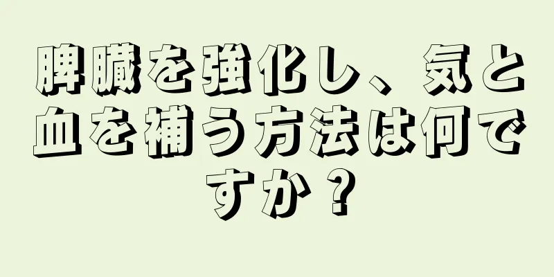 脾臓を強化し、気と血を補う方法は何ですか？