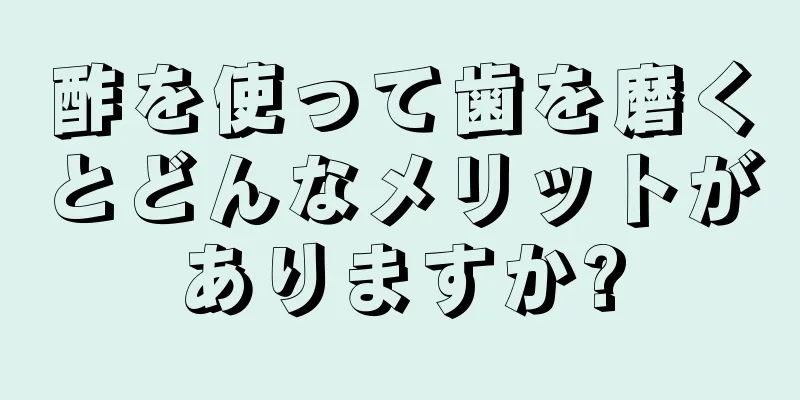 酢を使って歯を磨くとどんなメリットがありますか?