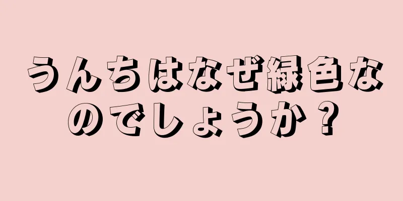 うんちはなぜ緑色なのでしょうか？