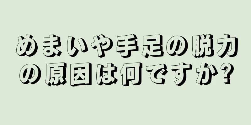 めまいや手足の脱力の原因は何ですか?