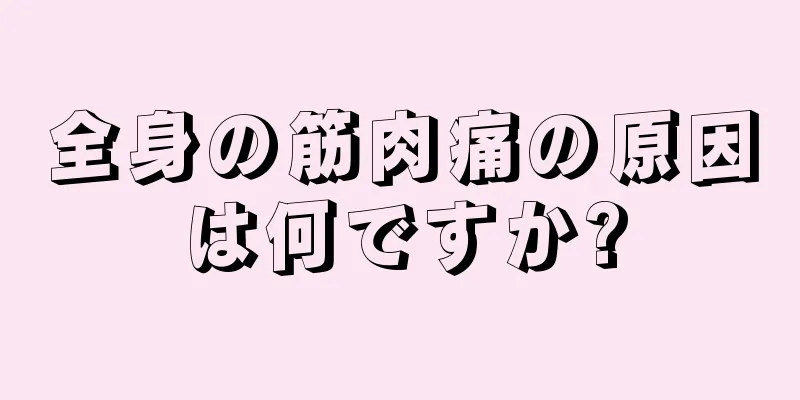 全身の筋肉痛の原因は何ですか?