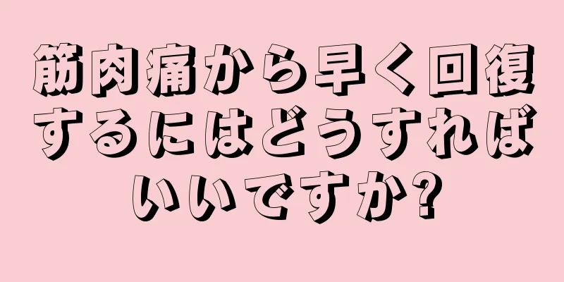 筋肉痛から早く回復するにはどうすればいいですか?