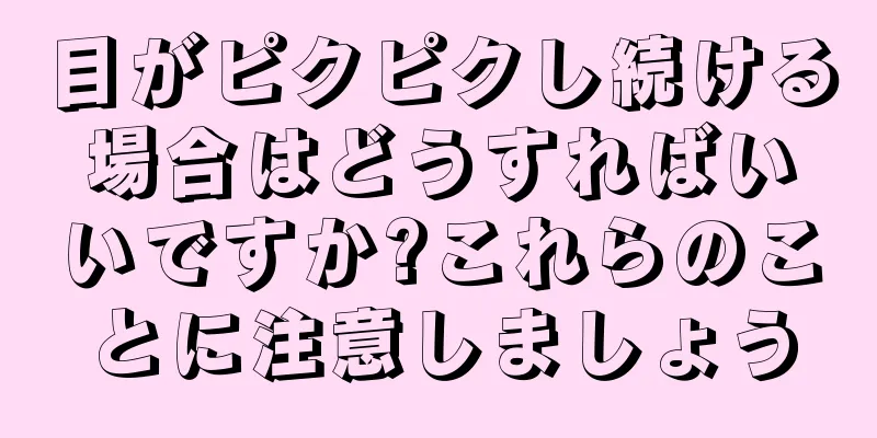 目がピクピクし続ける場合はどうすればいいですか?これらのことに注意しましょう