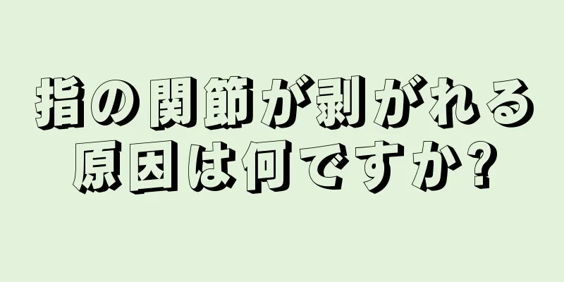 指の関節が剥がれる原因は何ですか?