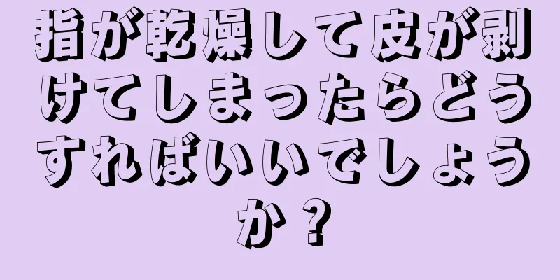 指が乾燥して皮が剥けてしまったらどうすればいいでしょうか？