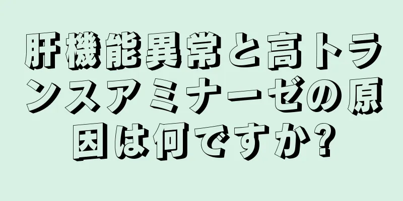 肝機能異常と高トランスアミナーゼの原因は何ですか?