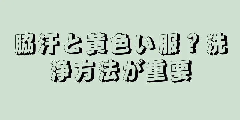 脇汗と黄色い服？洗浄方法が重要