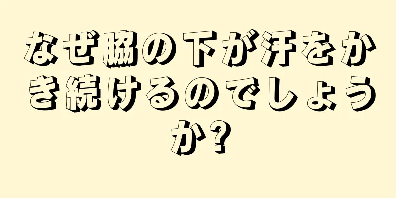 なぜ脇の下が汗をかき続けるのでしょうか?