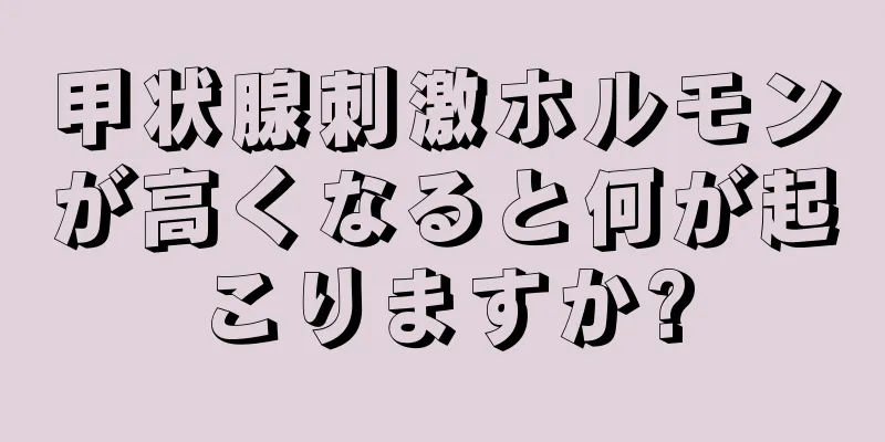 甲状腺刺激ホルモンが高くなると何が起こりますか?