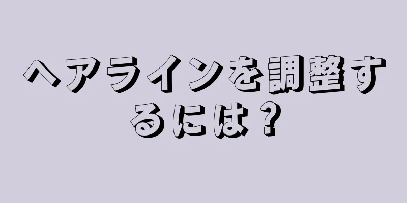 ヘアラインを調整するには？