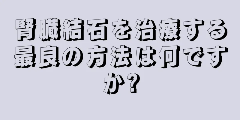 腎臓結石を治療する最良の方法は何ですか?