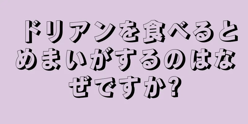 ドリアンを食べるとめまいがするのはなぜですか?