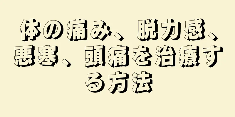 体の痛み、脱力感、悪寒、頭痛を治療する方法