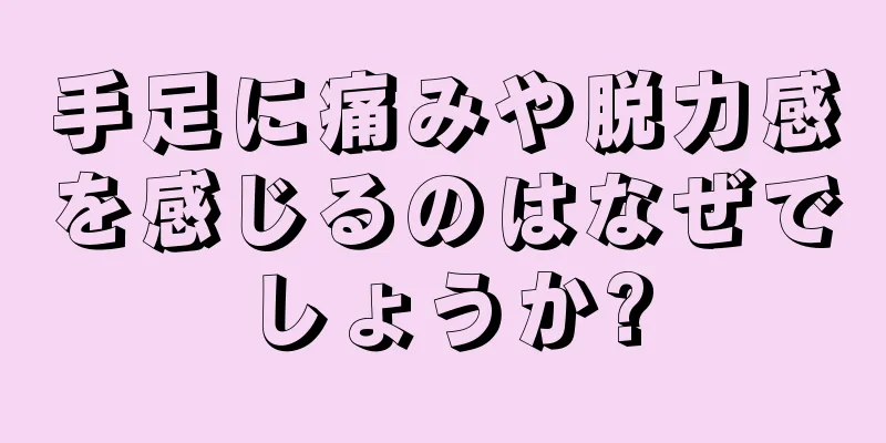 手足に痛みや脱力感を感じるのはなぜでしょうか?