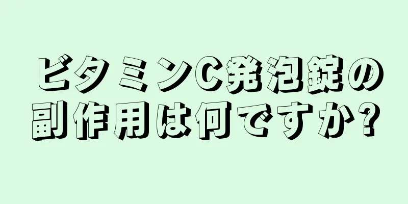 ビタミンC発泡錠の副作用は何ですか?