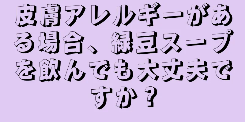 皮膚アレルギーがある場合、緑豆スープを飲んでも大丈夫ですか？