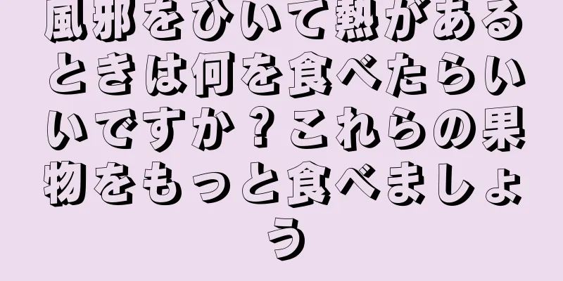 風邪をひいて熱があるときは何を食べたらいいですか？これらの果物をもっと食べましょう