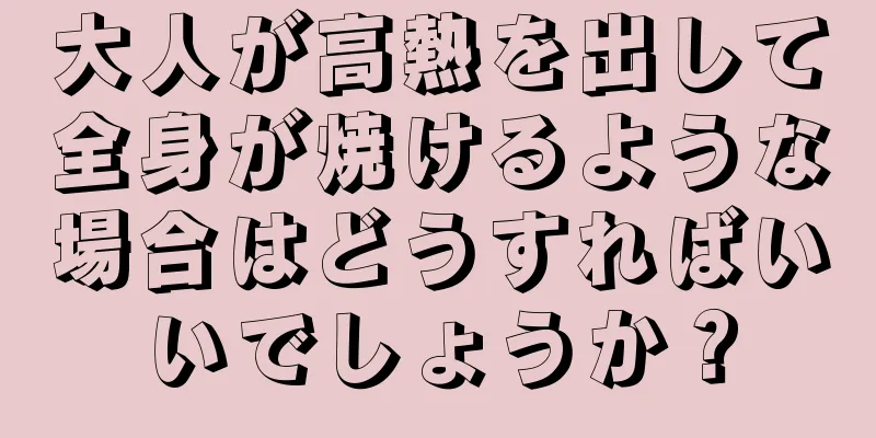 大人が高熱を出して全身が焼けるような場合はどうすればいいでしょうか？