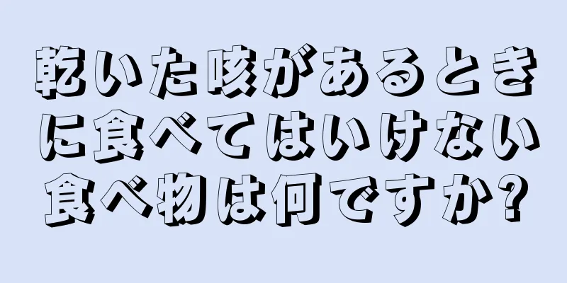 乾いた咳があるときに食べてはいけない食べ物は何ですか?