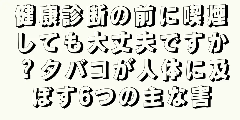 健康診断の前に喫煙しても大丈夫ですか？タバコが人体に及ぼす6つの主な害