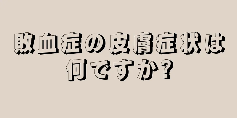 敗血症の皮膚症状は何ですか?