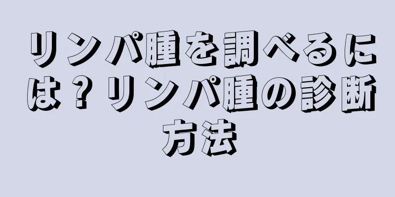 リンパ腫を調べるには？リンパ腫の診断方法