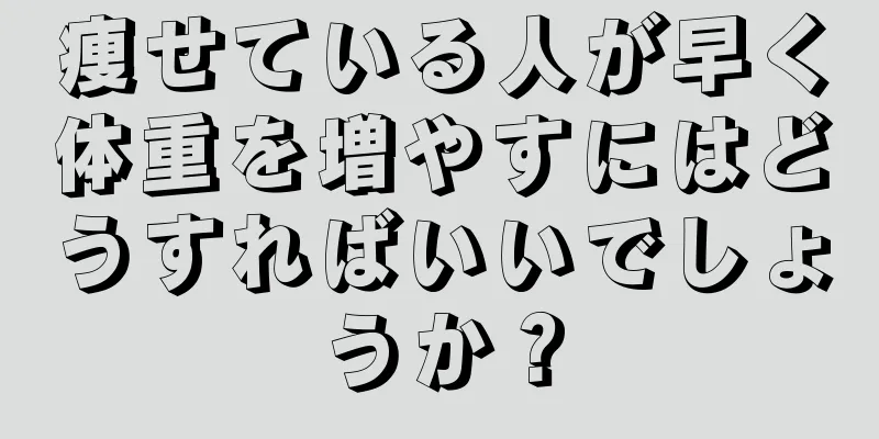 痩せている人が早く体重を増やすにはどうすればいいでしょうか？