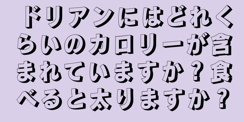 ドリアンにはどれくらいのカロリーが含まれていますか？食べると太りますか？