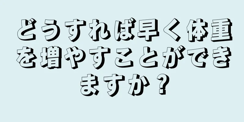 どうすれば早く体重を増やすことができますか？