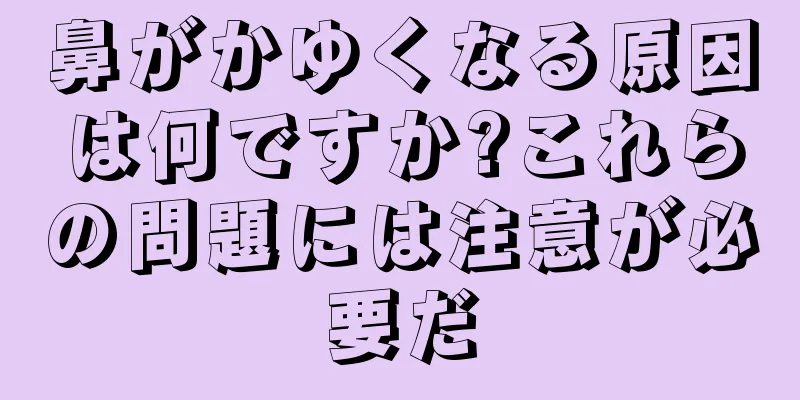 鼻がかゆくなる原因は何ですか?これらの問題には注意が必要だ