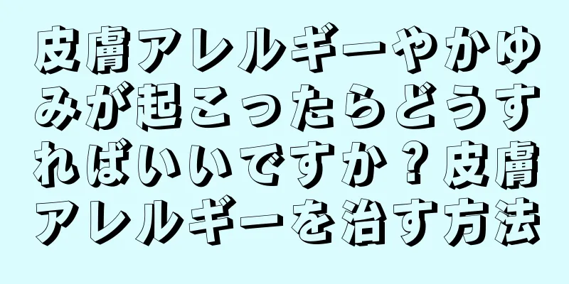 皮膚アレルギーやかゆみが起こったらどうすればいいですか？皮膚アレルギーを治す方法