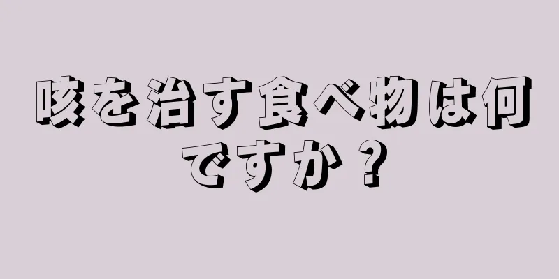 咳を治す食べ物は何ですか？