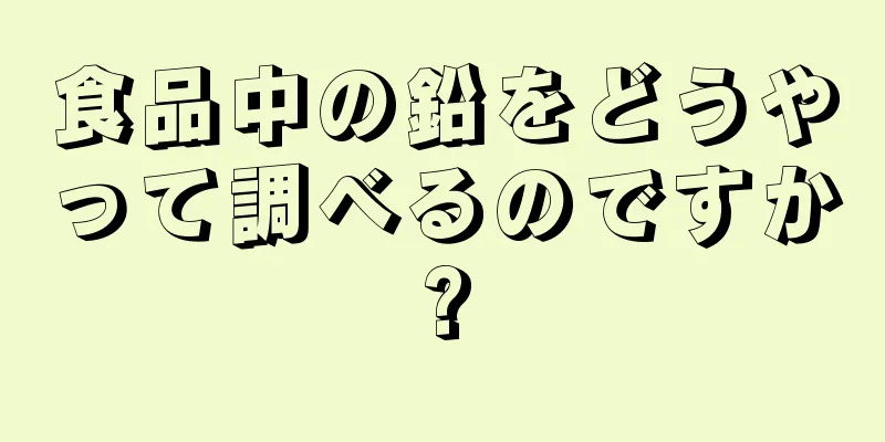 食品中の鉛をどうやって調べるのですか?